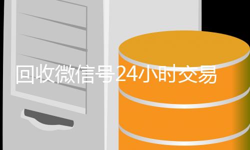 回收微信号24小时交易平台(vx号出售平台网)