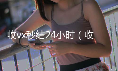 收vx秒结24小时(收vx号秒结账)