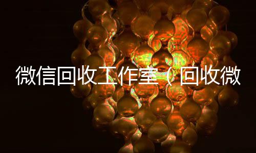微信回收工作室(回收微信公众号平台)