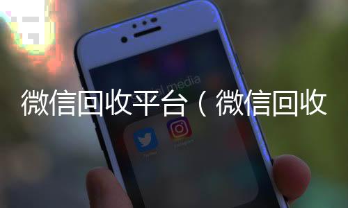微信回收平台(微信回收平台服务方式)