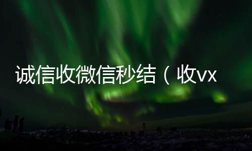诚信收微信秒结（收vx号秒结账）
