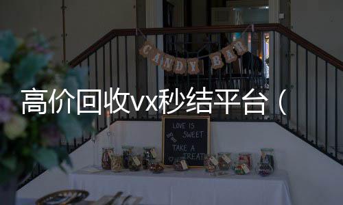 高价回收vx秒结平台(高价回收微信秒结)