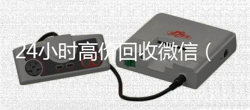 24小时高价回收微信(24小时高价回收微信号秒结)